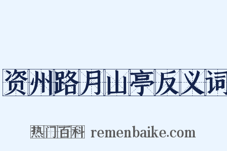 资州路月山亭反义词是什么意思的图片